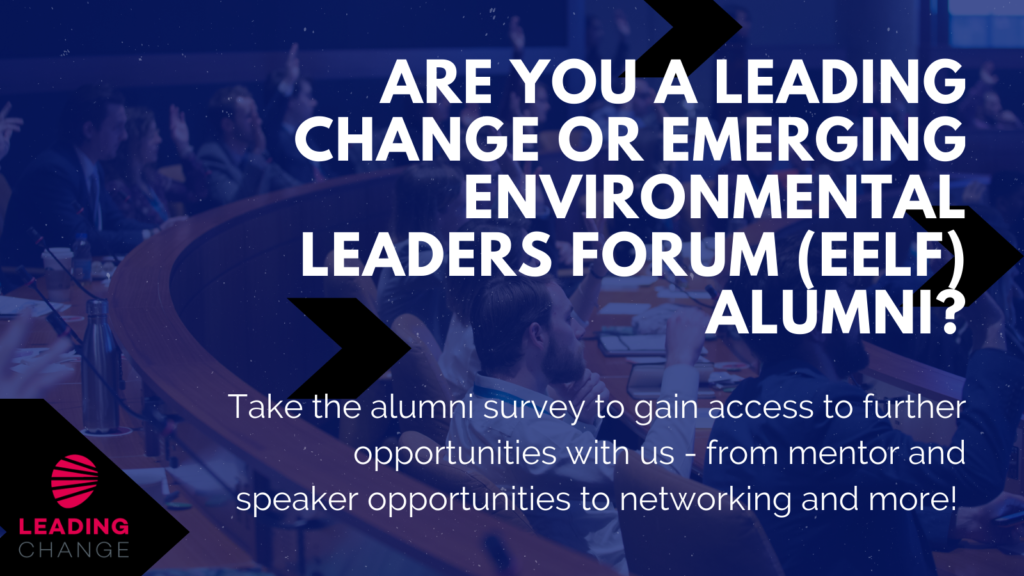 Are you a Leading Change or Emerging Environmental Leaders Forum (EELF) Alumni? Take the alumni survey to gain access to further opportunities with us - from mentor and speaker opportunities to networking and more!